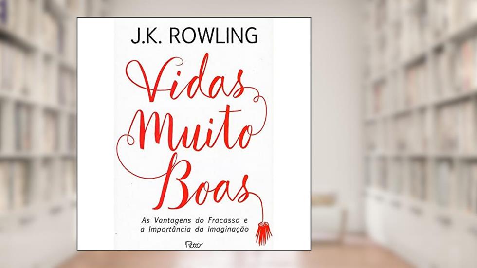 Vidas muito boas: As vantagens do fracasso e a importância da imaginação, do autor J.K. Rowling