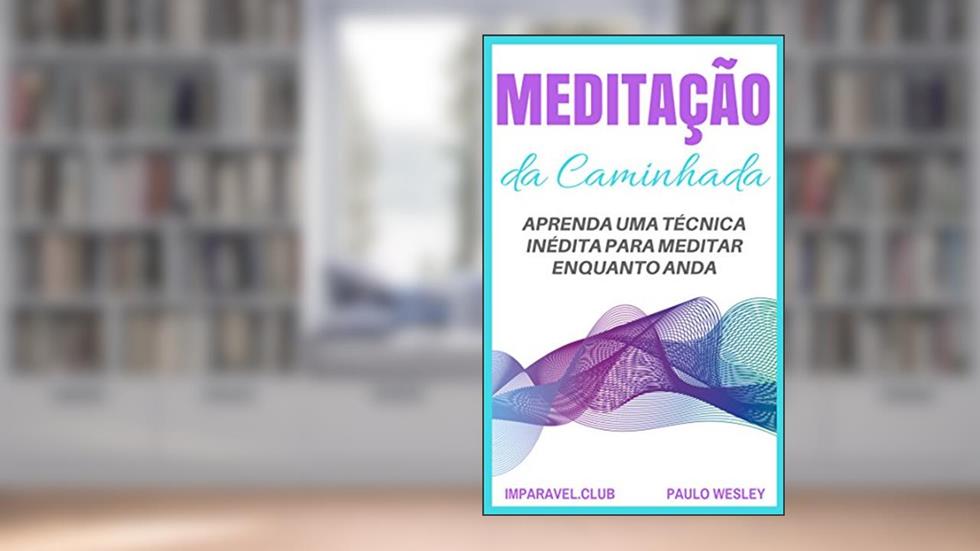 Meditação da Caminhada: Aprenda Uma Técnica Inédita Para Meditar Enquanto Anda (Imparavel.club Livro 29), do autor Paulo Wesley