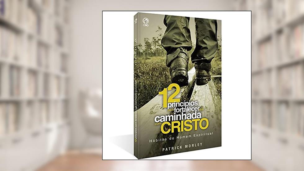 Doze princípios para fortalecer a sua caminhada com Cristo, do autor Patrick Morley