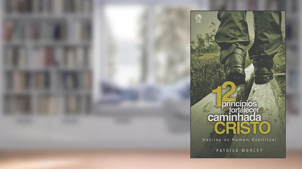 12 Princípios Para Fortalecer Sua Caminhada com Cristo, do autor Patrick Morley