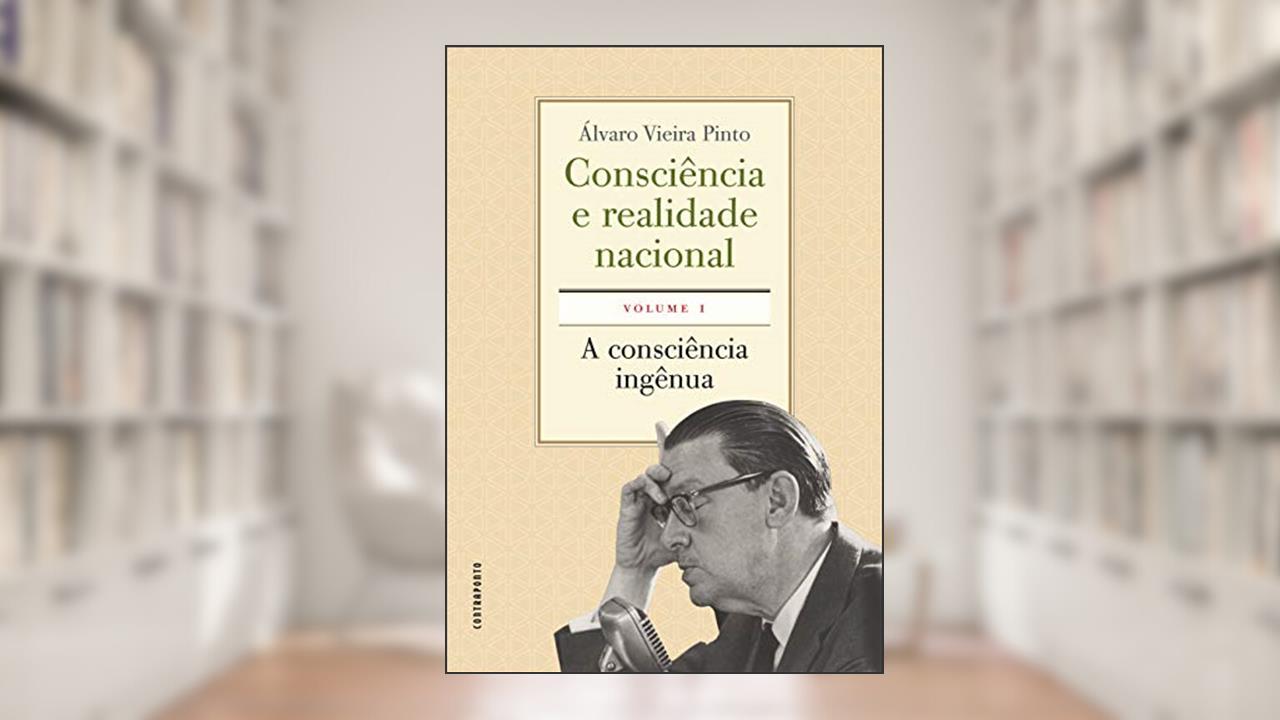 Consciência e Realidade Nacional. Volume I. A Consciência Ingênua, do autor Álvaro Vieira Pinto