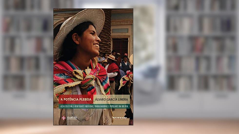 A Potência Plebeia: Ação Coletiva e Identidades Indígenas, Operárias e Populares na Bolívia, do autor Álvaro García Linera