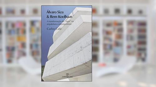 Capa de Álvaro Siza e Rem Koolhaas. A Transformação do Lugar na Arquitetura Contemporânea, do autor Carlos Café