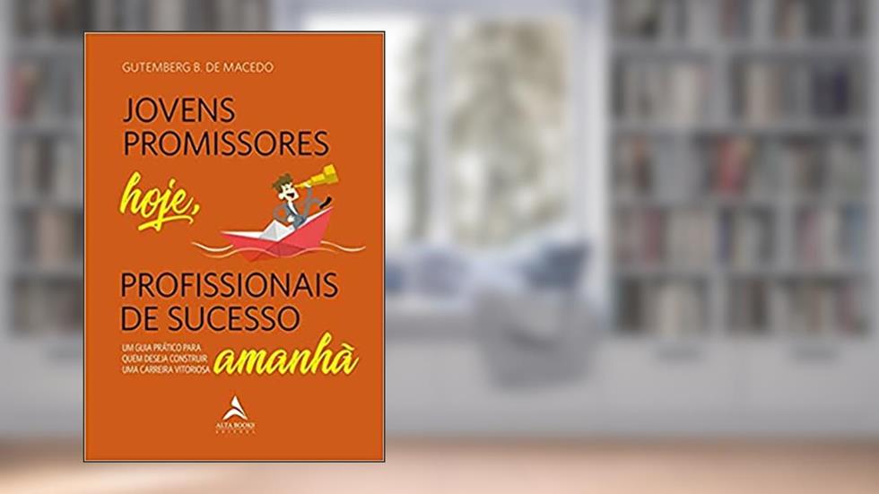 Jovens Promissores Hoje, Profissionais de Sucesso Amanhã: um Guia Prático Para Quem Deseja Construir uma Carreira Vitoriosa, do autor Gutemberg B. de Macêdo