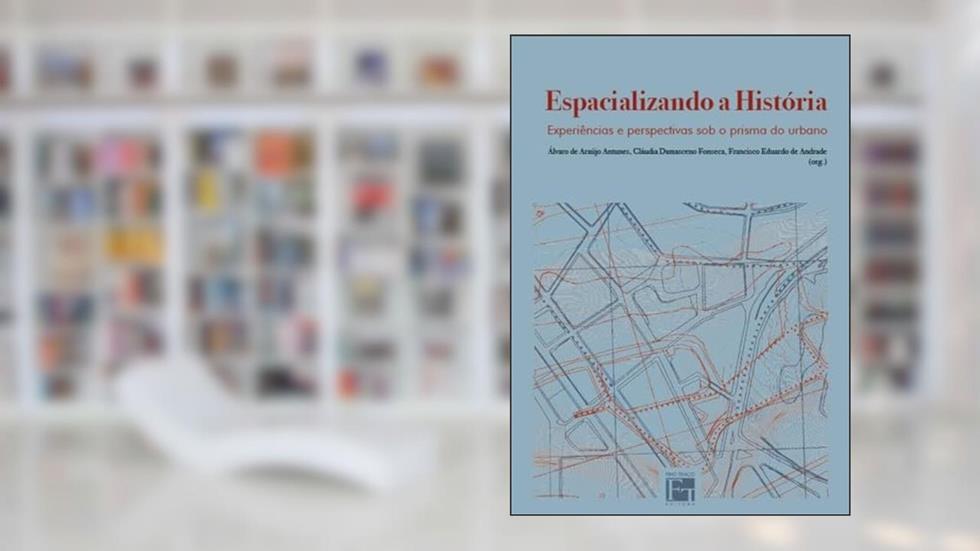 Espacializando a História. Experiências e Perspectivas Sob o Prisma do Urbano, do autor Álvaro De Araújo Antunes
