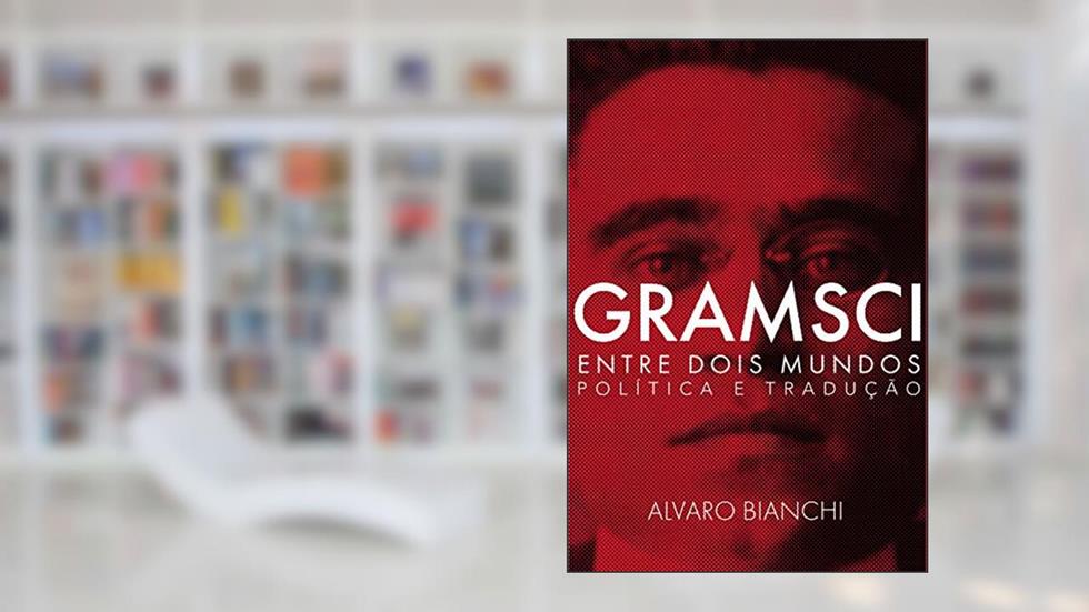 Gramsci Entre Dois Mundos: Política e Tradução, do autor Alvaro Bianchi