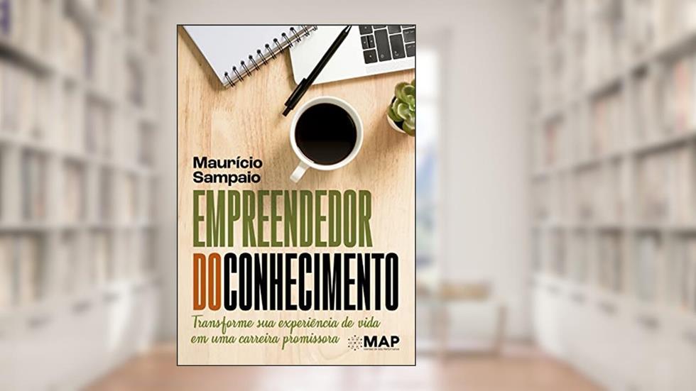 Empreendedor do Conhecimento: Transforme Sua Experiência de Vida em uma Carreira Promissora, do autor Mauricio Sampaio