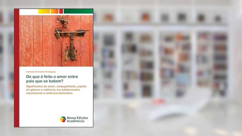 De que é feito o amor entre pais que se batem?: Significados de amor, conjugalidade, papéis de género e violência, em adolescentes expostos/as a violência doméstica, do autor Andreia de Castro Rodrigues
