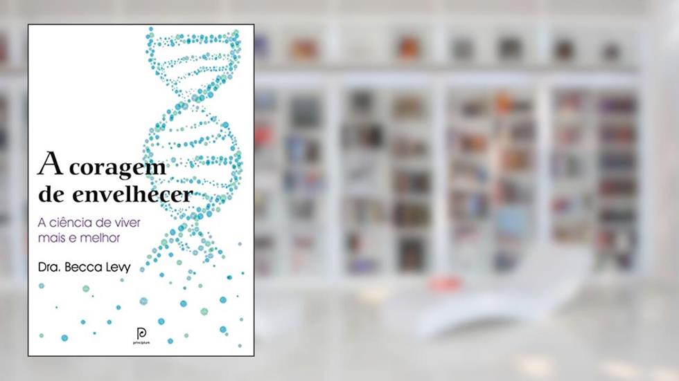 A coragem de envelhecer: A ciência de viver mais e melhor, do autor Becca Levy