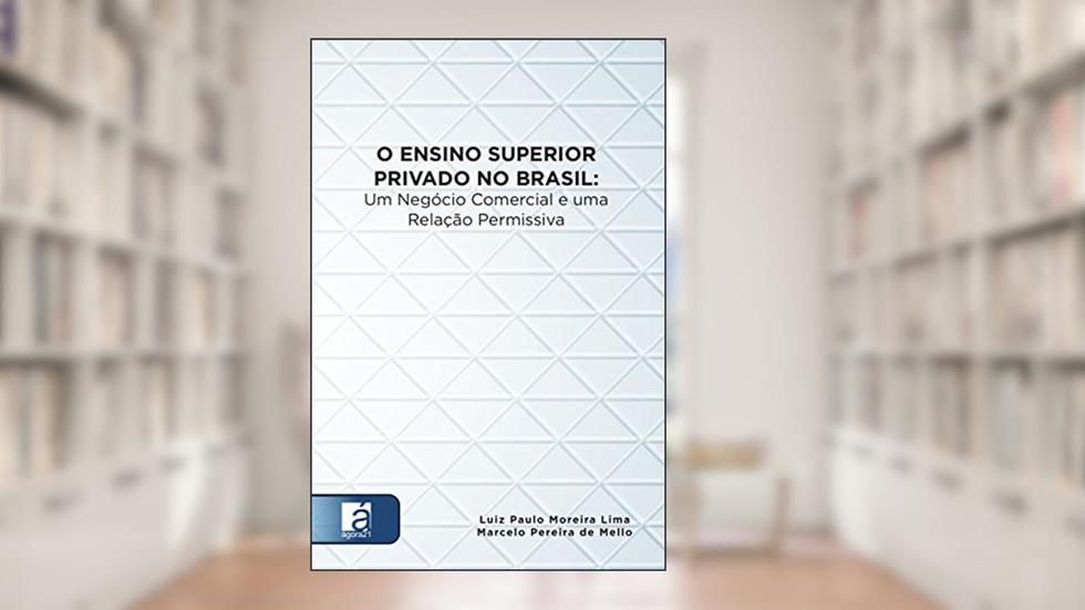 O Ensino Superior Privado No Brasil: Um Negócio Comercial e uma Relação Permissiva, do autor Luiz Paulo Moreira Lima; Marcelo Pereira de Mello