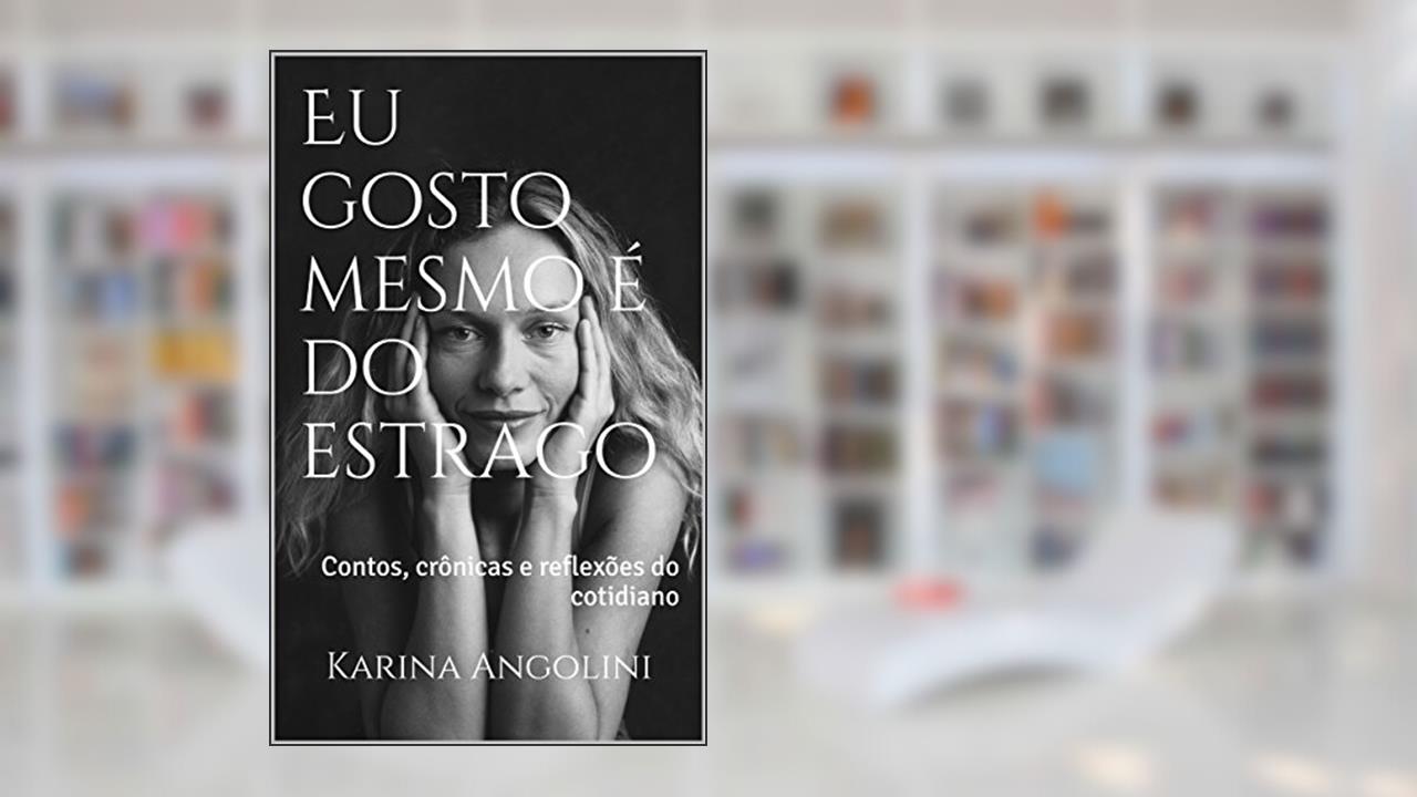 Eu gosto mesmo é do estrago: Contos, crônicas e reflexões do cotidiano, do autor Karina Angolini