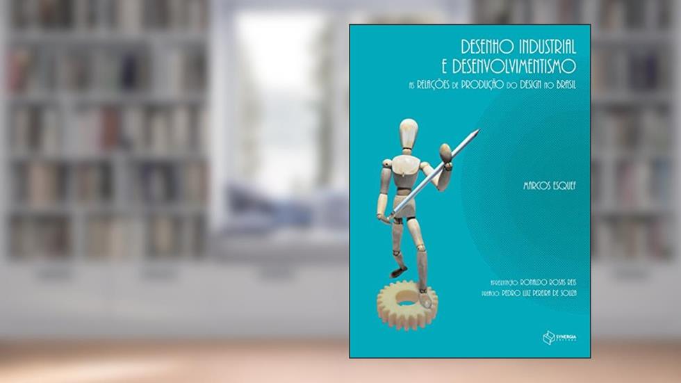 Desenho industrial e desenvolvimentismo: as relações de produção do design no Brasil, do autor Marcos Esquef