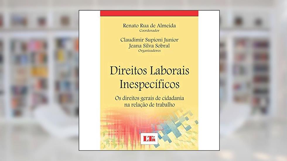 Direitos Laborais Inespecíficos. Os Direitos Gerais de Cidadania na Relação de Trabalho, do autor Renato Rua de Almeida