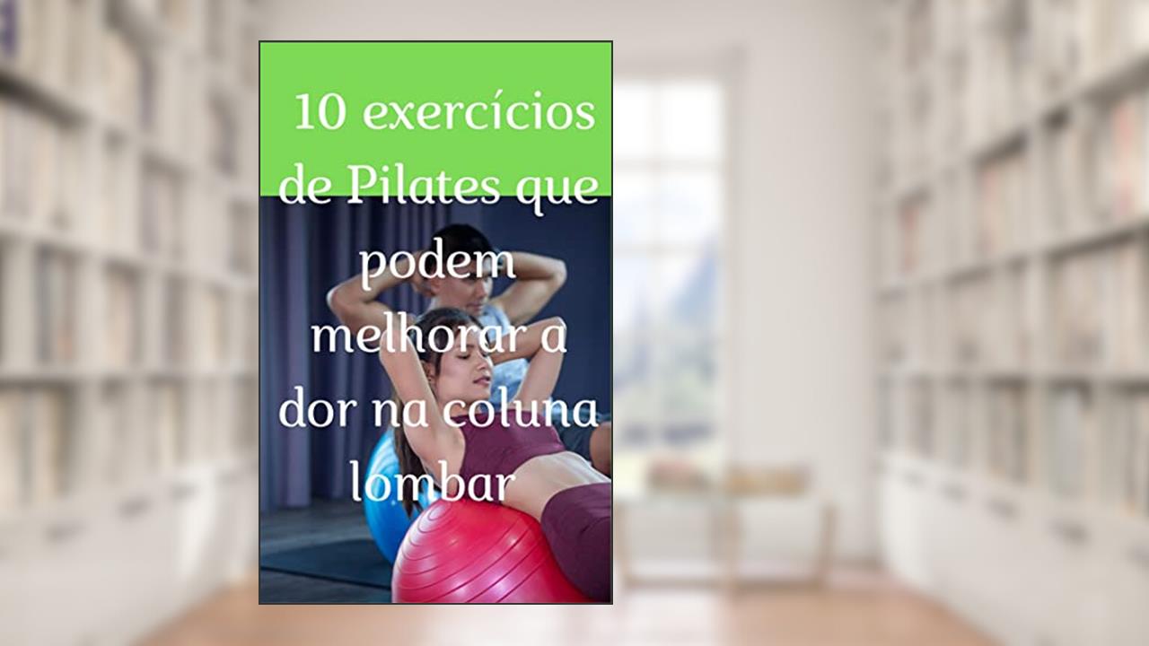 10 exercícios de Pilates que podem melhorar a dor na coluna lombar, do autor Claudemir Aparecido dos Santos