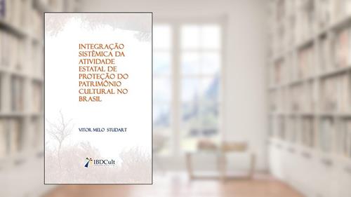 Capa de INTEGRAÇÃO SISTÊMICA DA ATIVIDADE ESTATAL DE PROTEÇÃO DO PATRIMÔNIO CULTURAL NO BRASIL, do autor VITOR STUDART