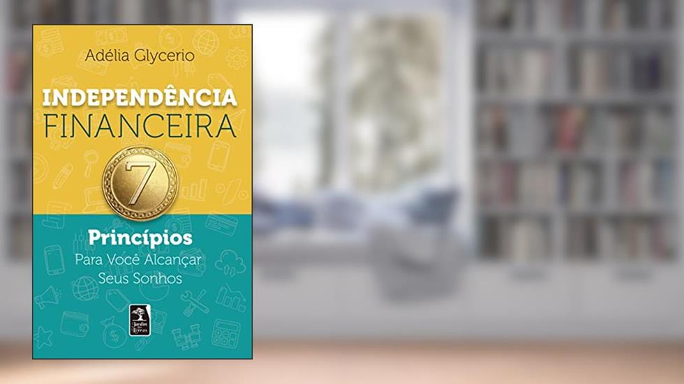 Independência Financeira: 7 Princípios Para Você Alcançar Seus Sonhos, do autor Adélia Glycerio