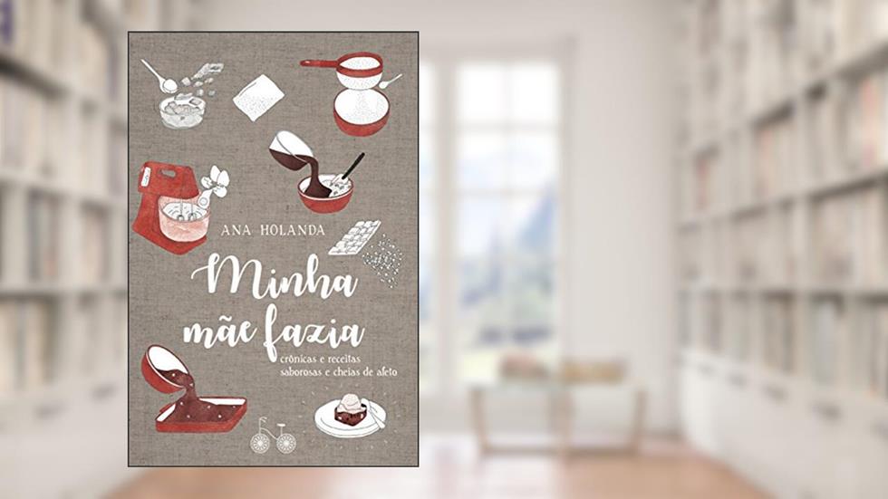 Minha mãe fazia: Crônicas e receitas saborosas e cheias de afeto, do autor Ana Holanda
