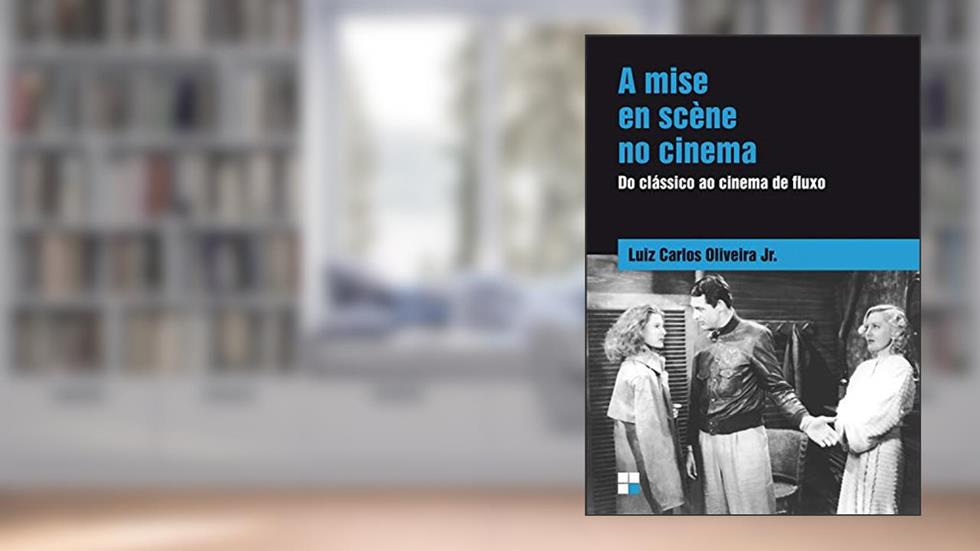 A Mise en scène no cinema: Do clássico ao cinema de fluxo, do autor Luiz Carlos Oliveira Júnior