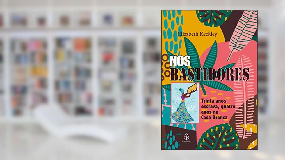 Nos bastidores: Trinta anos escrava, quatro anos na Casa Branca, do autor Elizabeth Keckley