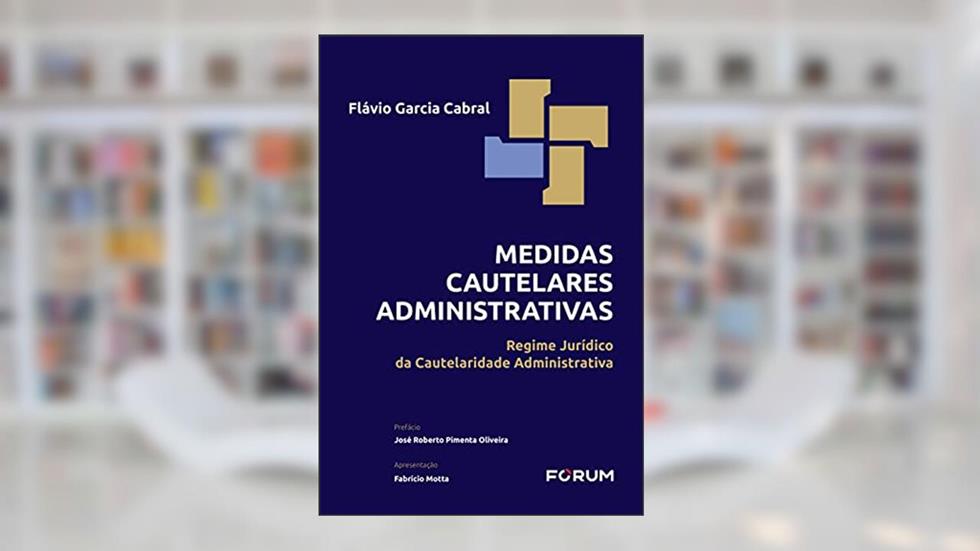 Medidas Cautelares Administrativas: Regime Jurídico da Cautelaridade Administrativa, do autor Flávio Garcia Cabral