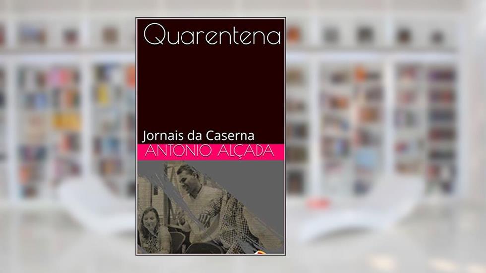 Quarentena (Pandemia): Jornais da Caserna, do autor Antonio Jose Alçada