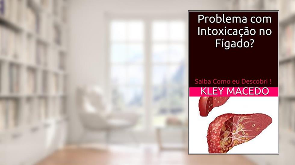 Problema com Intoxicação no Fígado?: Saiba Como eu Descobri !, do autor kley Macedo