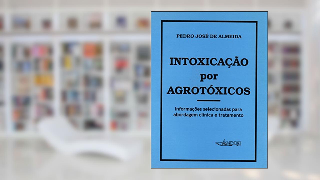 Intoxicações por agrotóxicos: informações selecionadas para abordagem clínica e tratamento, do autor Pedro José de Almeida