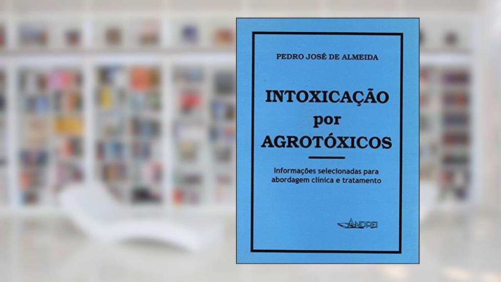 Intoxicações por agrotóxicos: informações selecionadas para abordagem clínica e tratamento, do autor Pedro José de Almeida