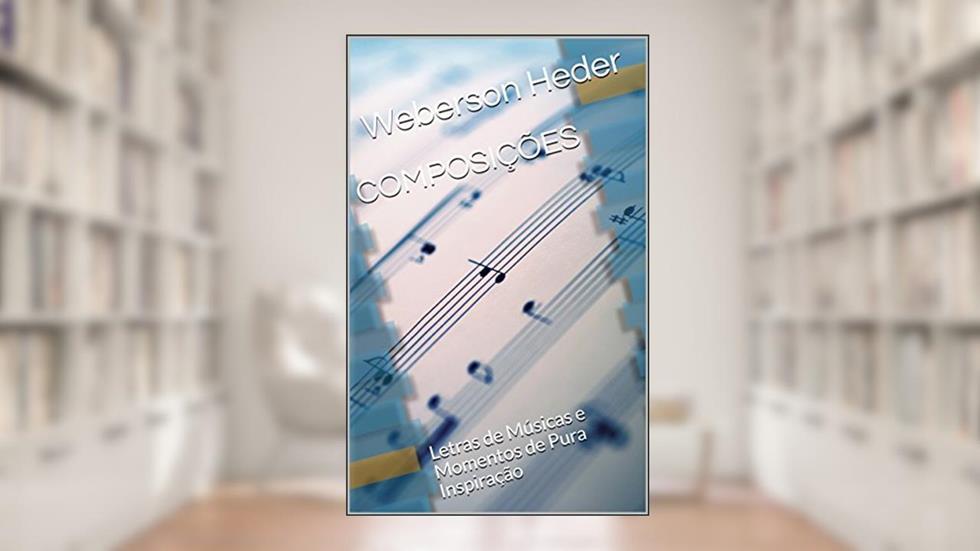 COMPOSIÇÕES: Letras de Músicas e Momentos de Pura Inspiração (1), do autor Weberson Heder