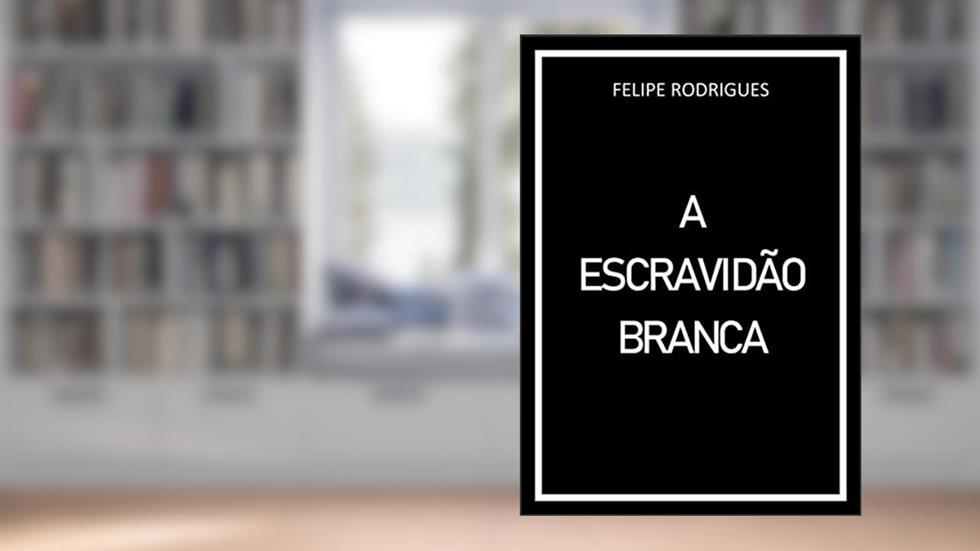 A ESCRAVIDÃO BRANCA, do autor FELIPE RODRIGUES