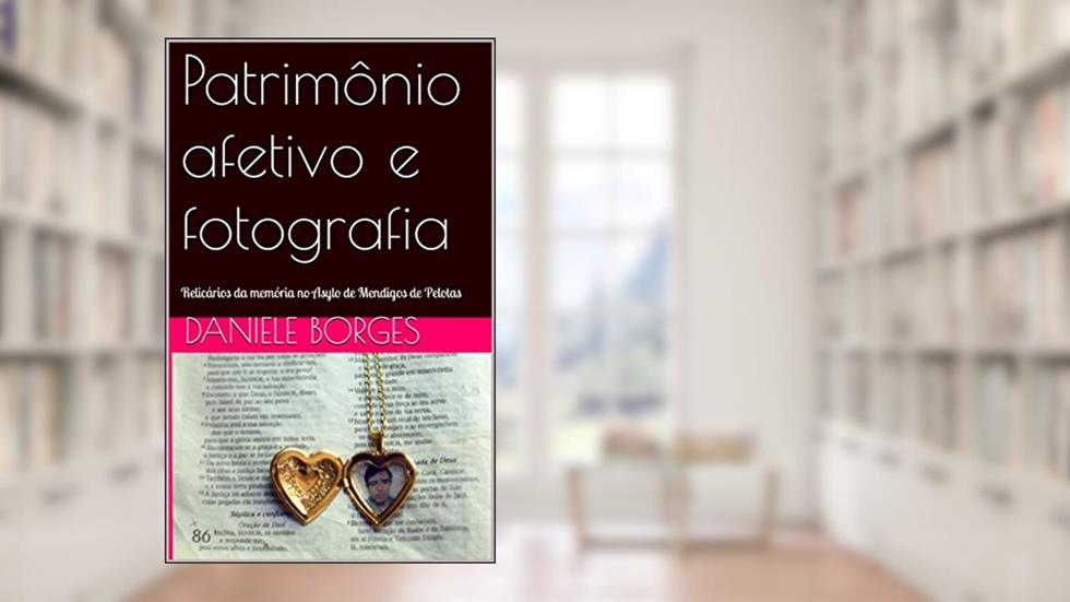 Patrimônio afetivo e fotografia: Relicários da memória no Asylo de Mendigos de Pelotas, do autor Daniele Borges Bezerra