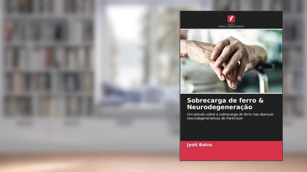 Sobrecarga de ferro & Neurodegeneração: Um estudo sobre a sobrecarga de ferro nas doenças neurodegenerativas de Parkinson, do autor Jyoti Batra