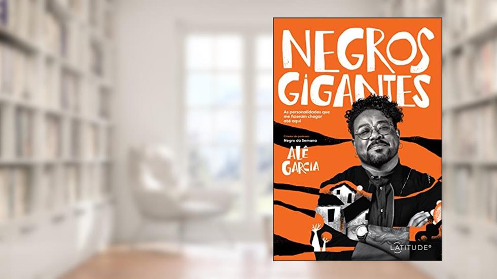 Negros Gigantes: As personalidades que me fizeram chegar até aqui, do autor Alê Garcia