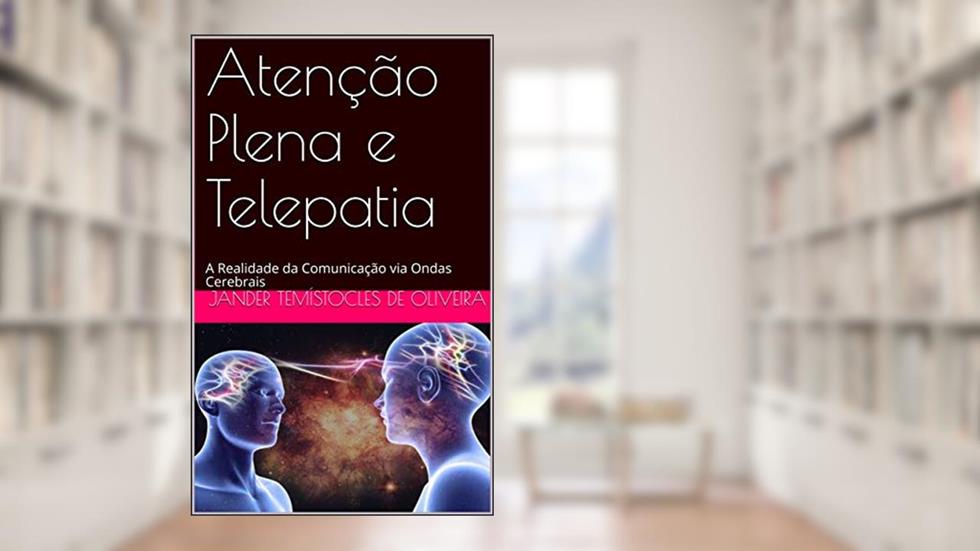 Atenção Plena e Telepatia: A Realidade da Comunicação via Ondas Cerebrais, do autor Jander Temístocles de Oliveira