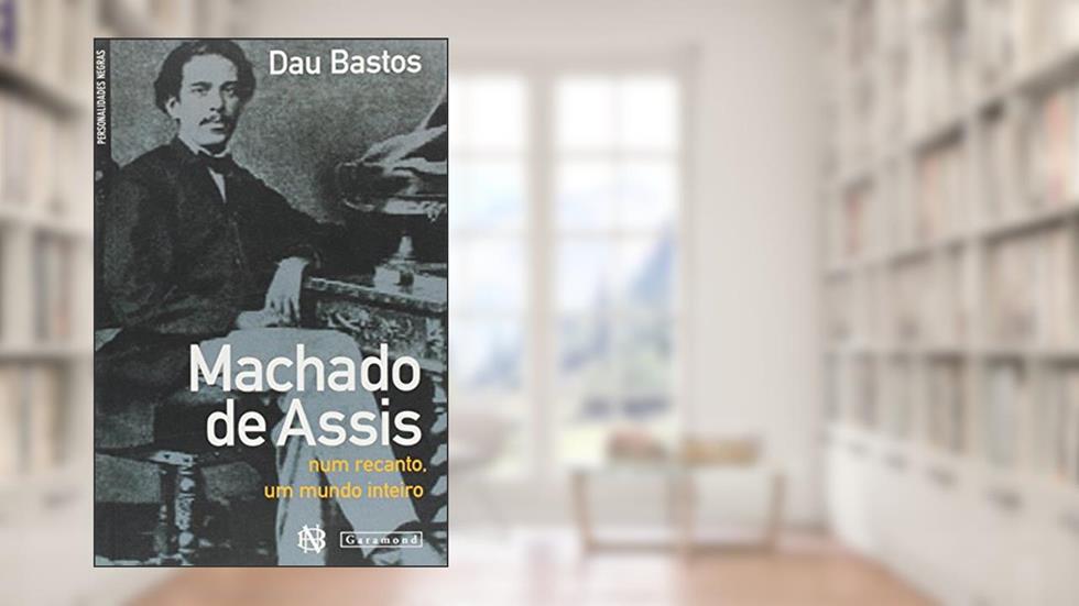 Machado de Assis. Num Recanto um Mundo Inteiro, do autor Dau Bastos