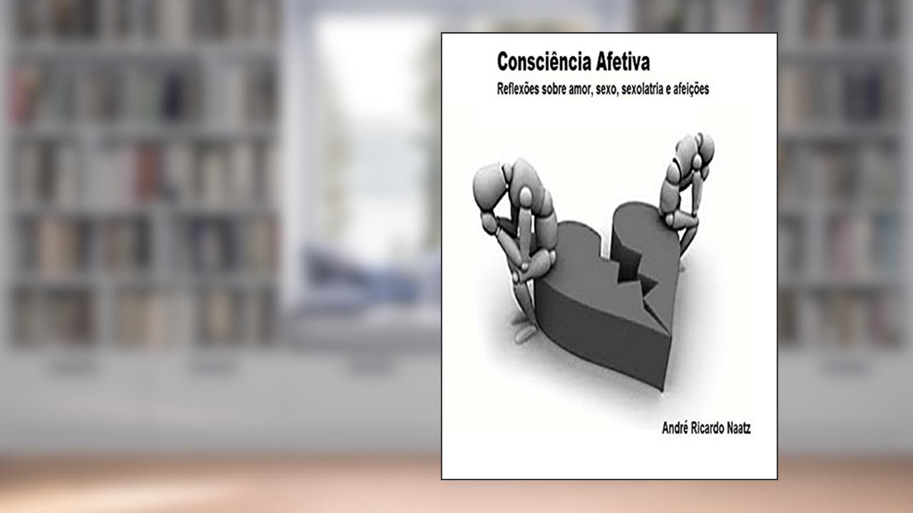 Consciência Afetiva: Reflexões sobre Amor, Sexo, Sexolatria e Afeições, do autor ceil recanto do saber