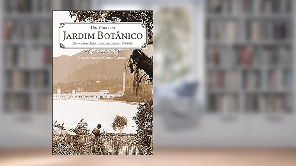 Histórias do Jardim Botânico: um Recanto Proletário na Zona sul Carioca (1884 - 1962), do autor Luciene Pereira Carris Cardoso