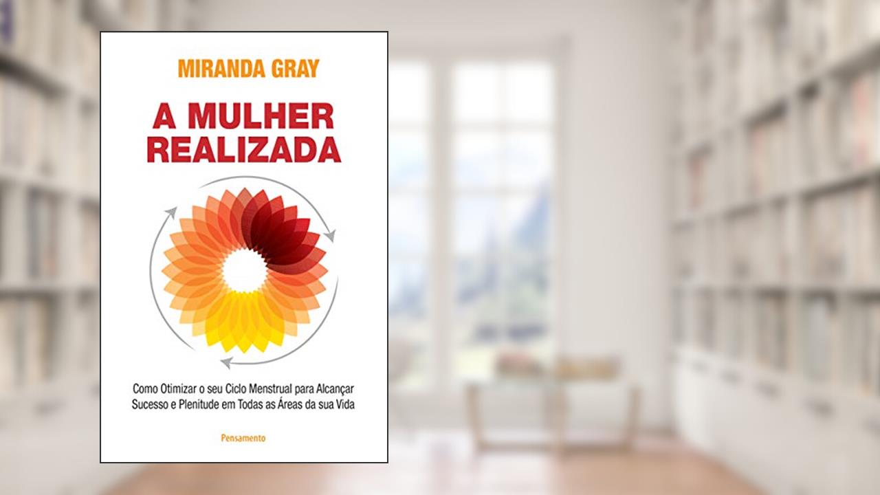 A Mulher Realizada: Como Otimizar o seu Ciclo Menstrual Para Alcançar Sucesso e Plenitude em Todas as áreas da sua Vida, do autor Miranda Gray