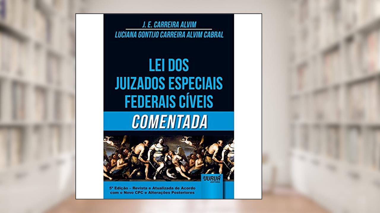 Lei dos Juizados Especiais Federais Cíveis Comentada - de Acordo com o Novo CPC e Alterações Posteriores, do autor J. E. Carreira Alvim; Luciana Gontijo Carreira Alvim