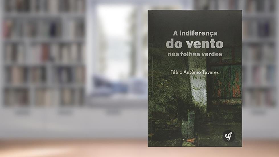 A Indiferença do Vento nas Folhas Verdes, do autor Fábio Antônio Tavares