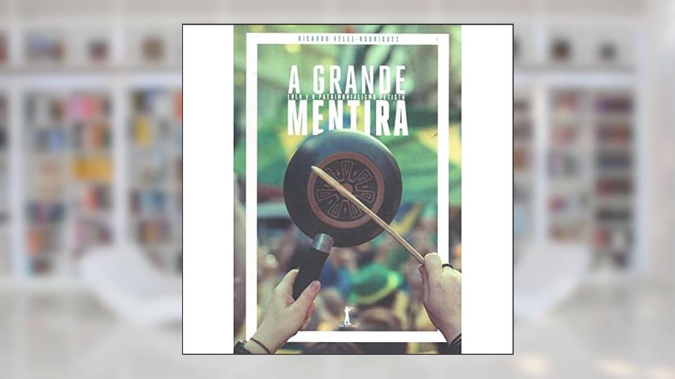A Grande Mentira. Lula e o Patrimonialismo Petista, do autor Ricardo Vélez- Rodríguez