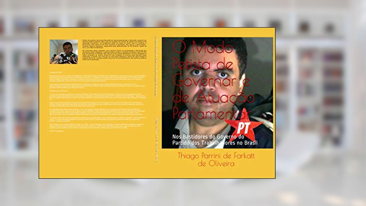 O Modo Petista de Governar e de Atuação Parlamentar: Nos Bastidores do Governo do Partido dos Trabalhadores no Brasil, do autor Thiago Parrini Farkatt de Oliveira