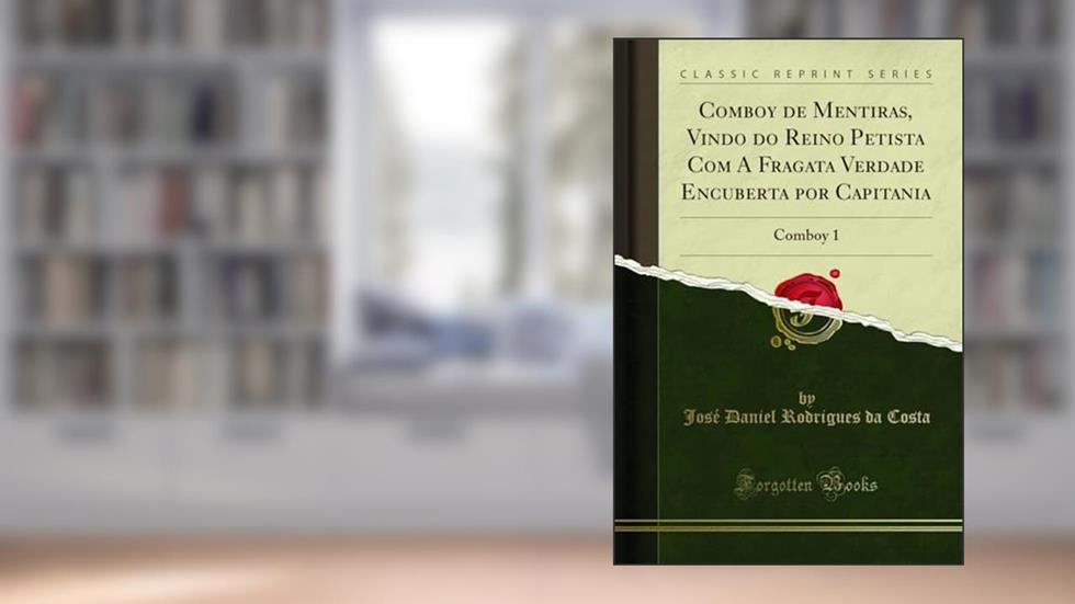 Comboy de Mentiras, Vindo do Reino Petista Com A Fragata Verdade Encuberta por Capitania: Comboy 1 (Classic Reprint), do autor José Daniel Rodrigues da Costa