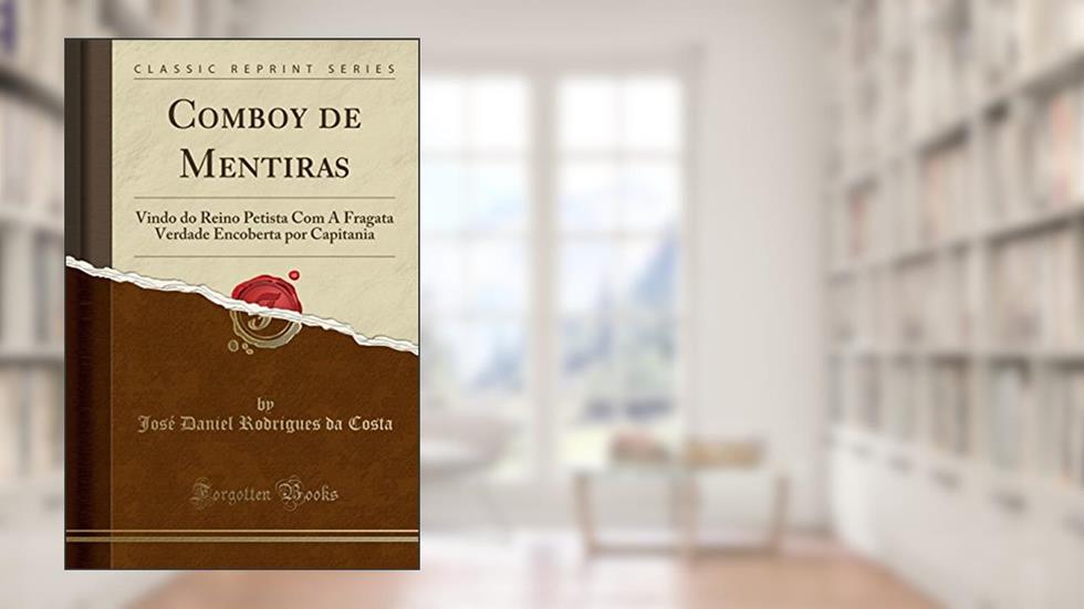 Comboy de Mentiras: Vindo do Reino Petista Com A Fragata Verdade Encoberta por Capitania (Classic Reprint), do autor José Daniel Rodrigues da Costa