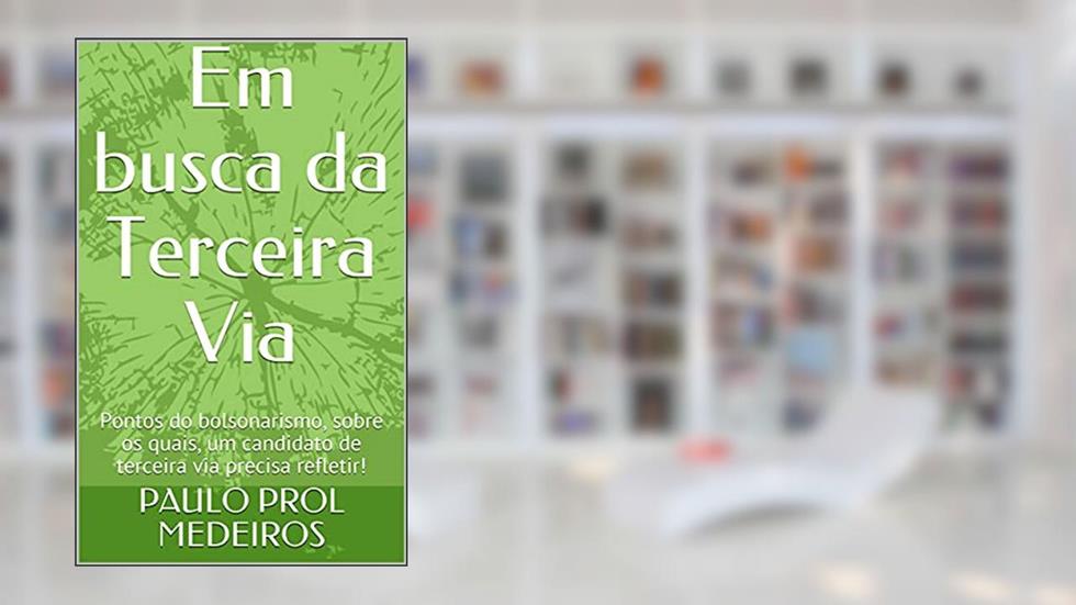 Em busca da Terceira Via: Pontos do bolsonarismo, sobre os quais, um candidato de terceira via precisa refletir!, do autor PAULO PROL MEDEIROS