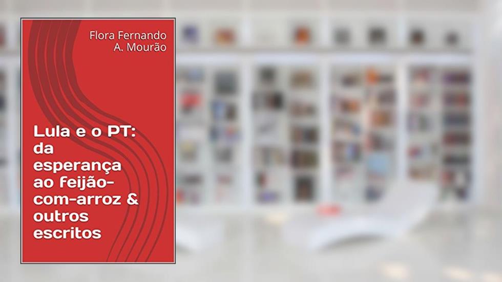 Lula e o PT: da esperança ao feijão-com-arroz & outros escritos, do autor Fernando A. M. Flora