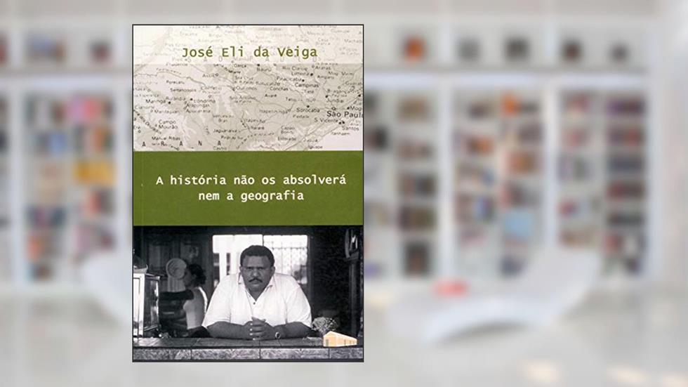 A História Não os Absolverá nem a Geografia, do autor José Eli da Veiga