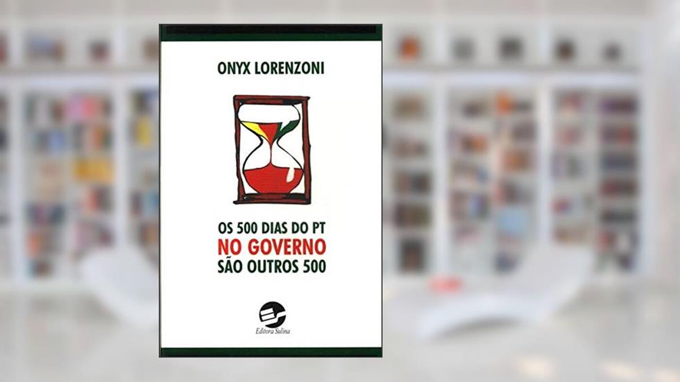 Os 500 Dias Do Pt No Governo São Outros 500., do autor Onyx Lorenzoni