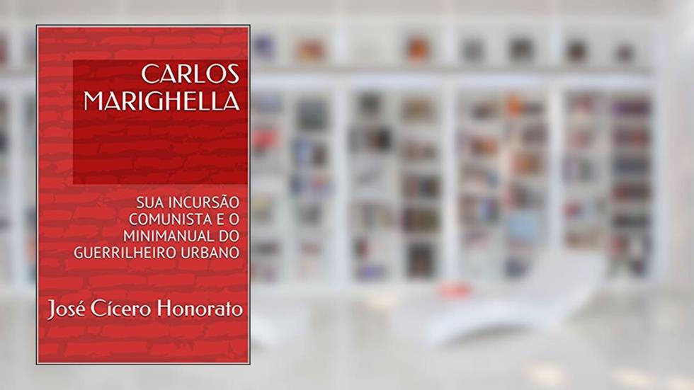 CARLOS MARIGHELLA: SUA INCURSÃO COMUNISTA E O MINIMANUAL DO GUERRILHEIRO URBANO, do autor José Cícero Honorato