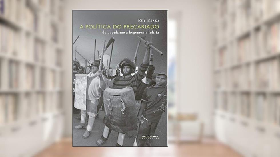 A Política do Precariado: do Populismo à Hegemonia Lulista, do autor Ruy Braga